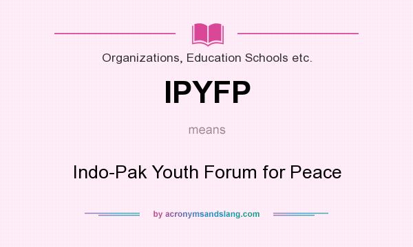 What does IPYFP mean? It stands for Indo-Pak Youth Forum for Peace