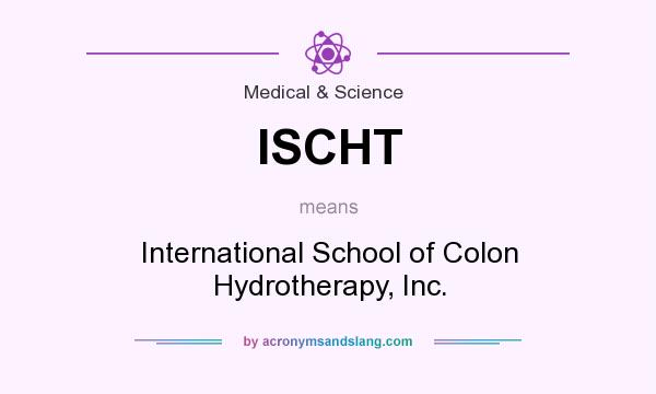 What does ISCHT mean? It stands for International School of Colon Hydrotherapy, Inc.