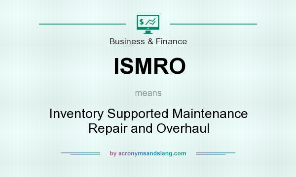 What does ISMRO mean? It stands for Inventory Supported Maintenance Repair and Overhaul