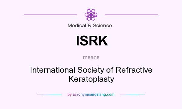 What does ISRK mean? It stands for International Society of Refractive Keratoplasty