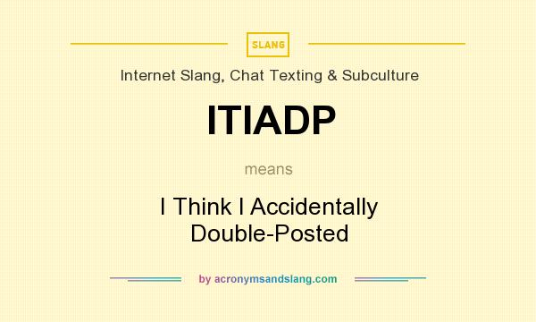 What does ITIADP mean? It stands for I Think I Accidentally Double-Posted