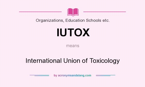 What does IUTOX mean? It stands for International Union of Toxicology