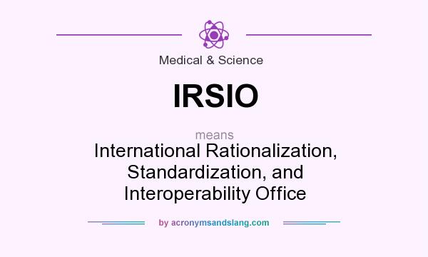 What does IRSIO mean? It stands for International Rationalization, Standardization, and Interoperability Office