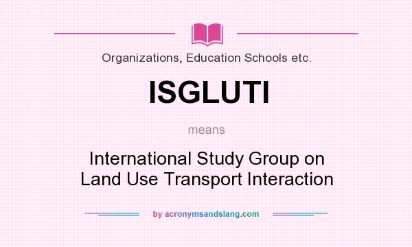 What does ISGLUTI mean? It stands for International Study Group on Land Use Transport Interaction