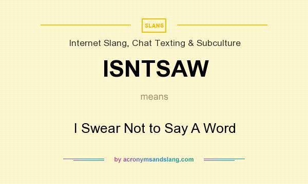 What does ISNTSAW mean? It stands for I Swear Not to Say A Word