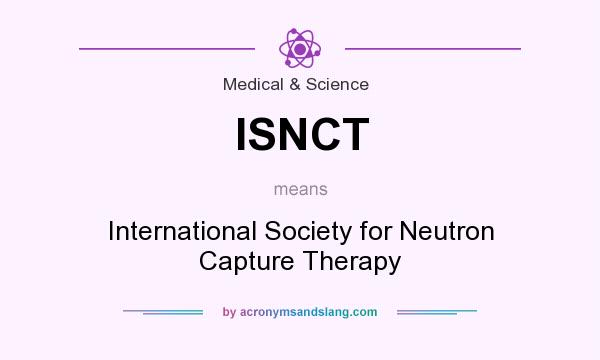 What does ISNCT mean? It stands for International Society for Neutron Capture Therapy