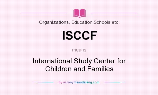 What does ISCCF mean? It stands for International Study Center for Children and Families