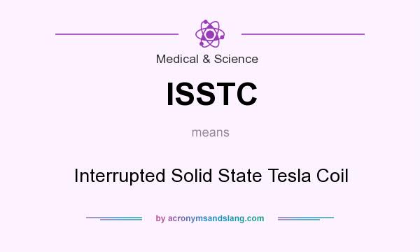 What does ISSTC mean? It stands for Interrupted Solid State Tesla Coil