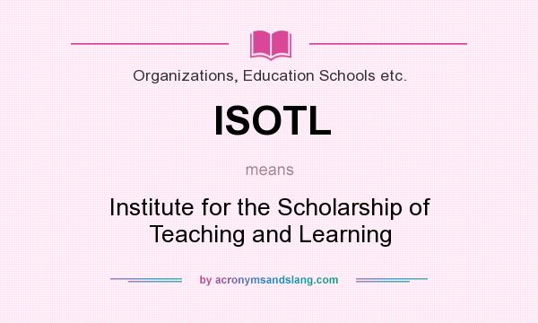 What does ISOTL mean? It stands for Institute for the Scholarship of Teaching and Learning