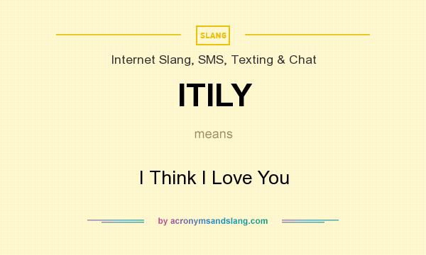 What does ITILY mean? It stands for I Think I Love You