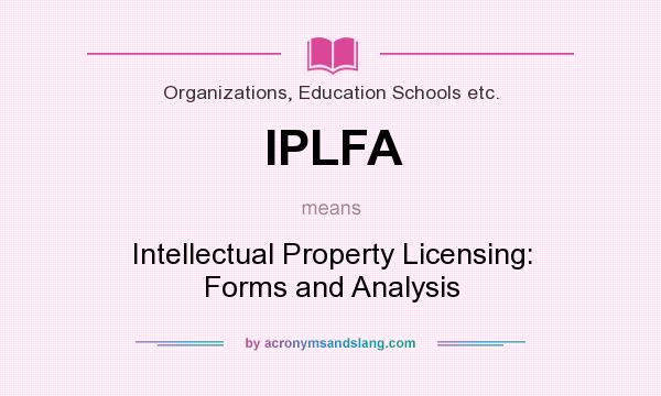 What does IPLFA mean? It stands for Intellectual Property Licensing: Forms and Analysis