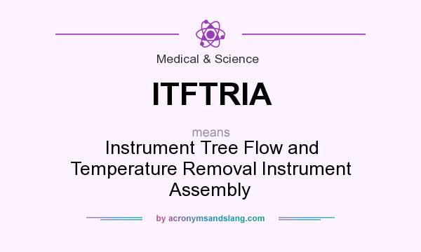 What does ITFTRIA mean? It stands for Instrument Tree Flow and Temperature Removal Instrument Assembly