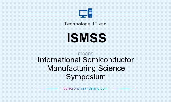 What does ISMSS mean? It stands for International Semiconductor Manufacturing Science Symposium
