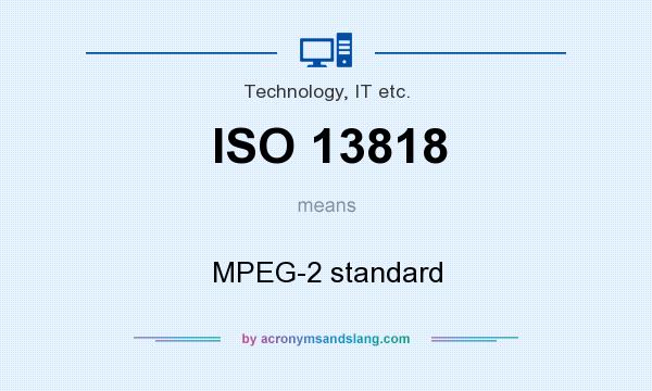 What does ISO 13818 mean? It stands for MPEG-2 standard