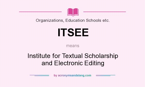 What does ITSEE mean? It stands for Institute for Textual Scholarship and Electronic Editing