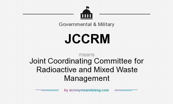 What does JCCRM mean? It stands for Joint Coordinating Committee for Radioactive and Mixed Waste Management