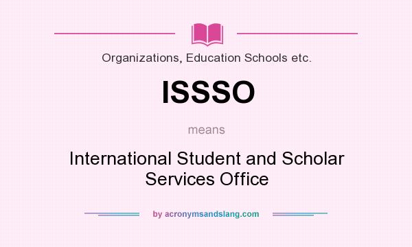 What does ISSSO mean? It stands for International Student and Scholar Services Office