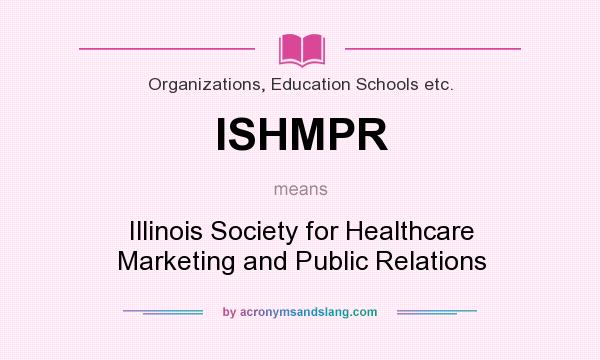 What does ISHMPR mean? It stands for Illinois Society for Healthcare Marketing and Public Relations