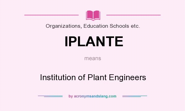 What does IPLANTE mean? It stands for Institution of Plant Engineers