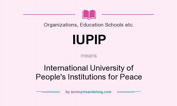 What does IUPIP mean? It stands for International University of People`s Institutions for Peace