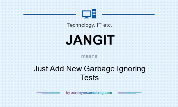 What does JANGIT mean? It stands for Just Add New Garbage Ignoring Tests