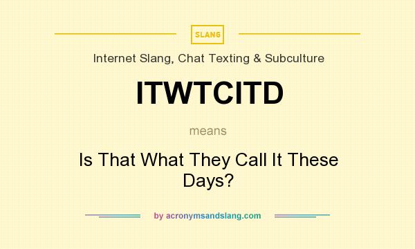 What does ITWTCITD mean? It stands for Is That What They Call It These Days?