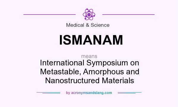 What does ISMANAM mean? It stands for International Symposium on Metastable, Amorphous and Nanostructured Materials