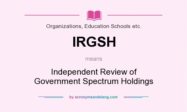 What does IRGSH mean? It stands for Independent Review of Government Spectrum Holdings