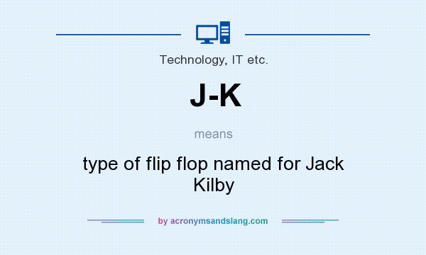 What does J-K mean? It stands for type of flip flop named for Jack Kilby