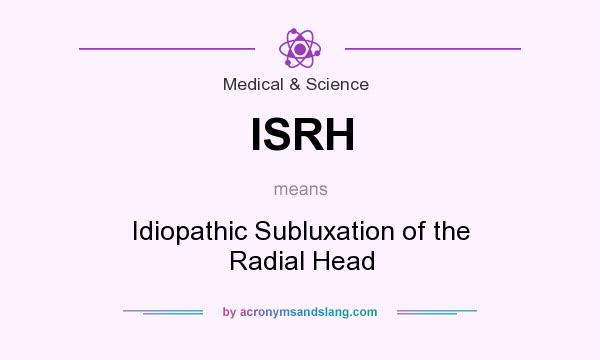 What does ISRH mean? It stands for Idiopathic Subluxation of the Radial Head
