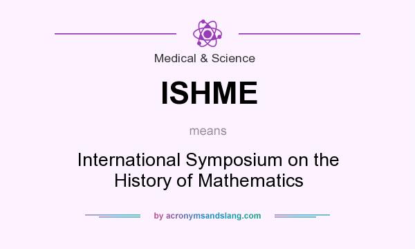 What does ISHME mean? It stands for International Symposium on the History of Mathematics
