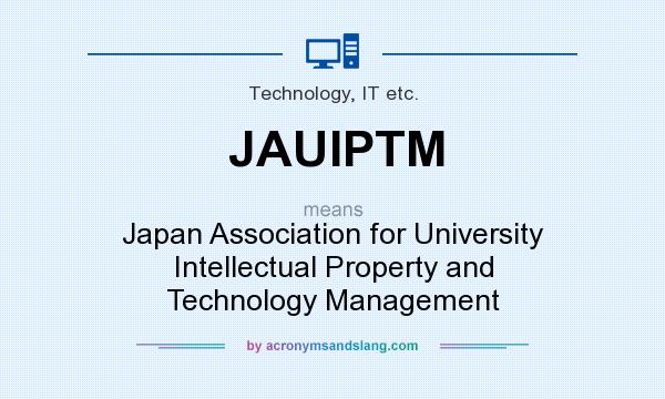 What does JAUIPTM mean? It stands for Japan Association for University Intellectual Property and Technology Management