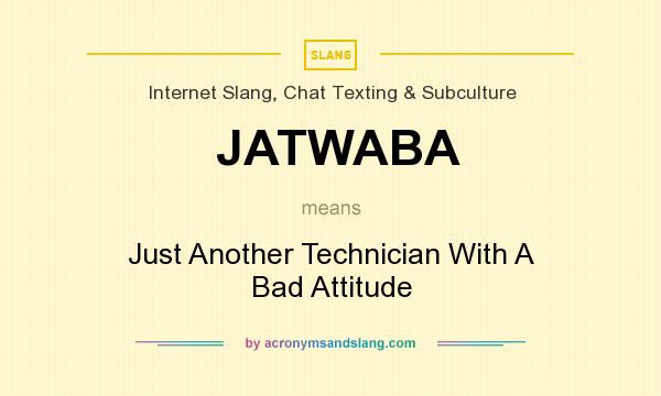 What does JATWABA mean? It stands for Just Another Technician With A Bad Attitude