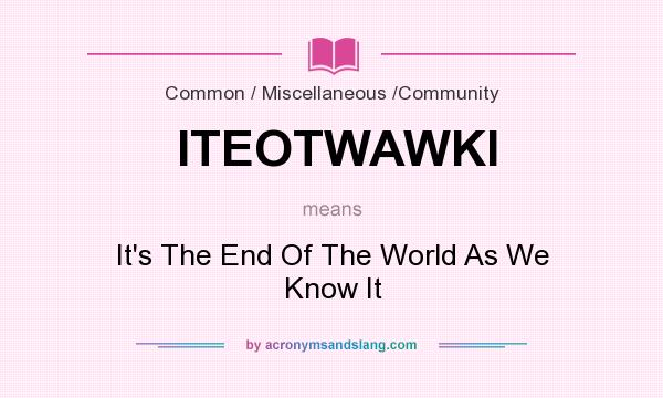 What does ITEOTWAWKI mean? It stands for It`s The End Of The World As We Know It