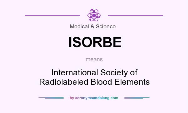 What does ISORBE mean? It stands for International Society of Radiolabeled Blood Elements