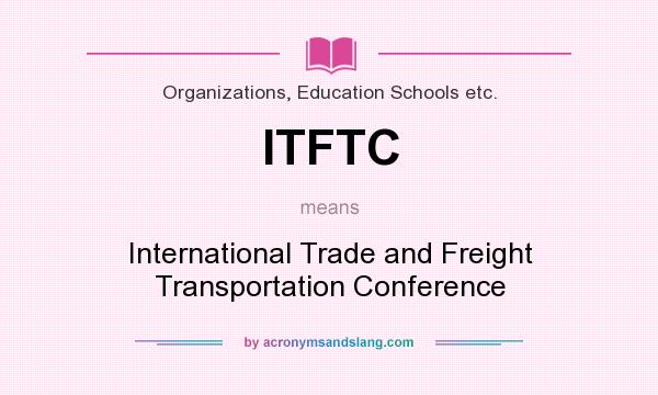 What does ITFTC mean? It stands for International Trade and Freight Transportation Conference