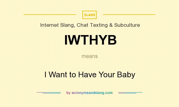 What does IWTHYB mean? It stands for I Want to Have Your Baby