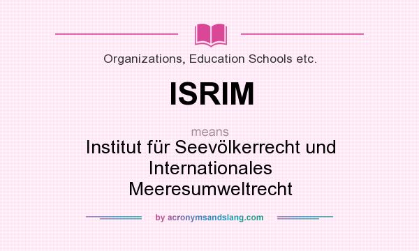 What does ISRIM mean? It stands for Institut für Seevölkerrecht und Internationales Meeresumweltrecht