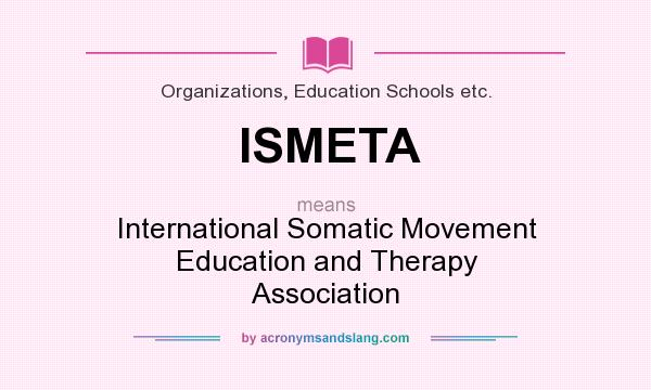 What does ISMETA mean? It stands for International Somatic Movement Education and Therapy Association
