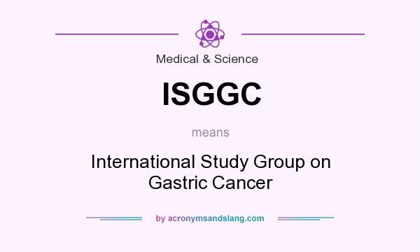 What does ISGGC mean? It stands for International Study Group on Gastric Cancer