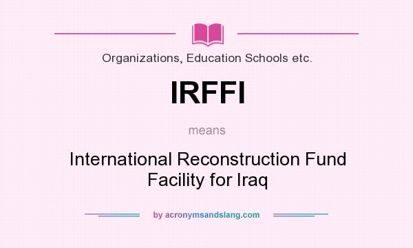 What does IRFFI mean? It stands for International Reconstruction Fund Facility for Iraq