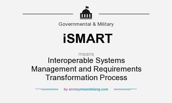 What does iSMART mean? It stands for Interoperable Systems Management and Requirements Transformation Process