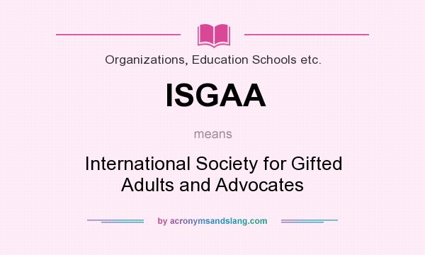 What does ISGAA mean? It stands for International Society for Gifted Adults and Advocates