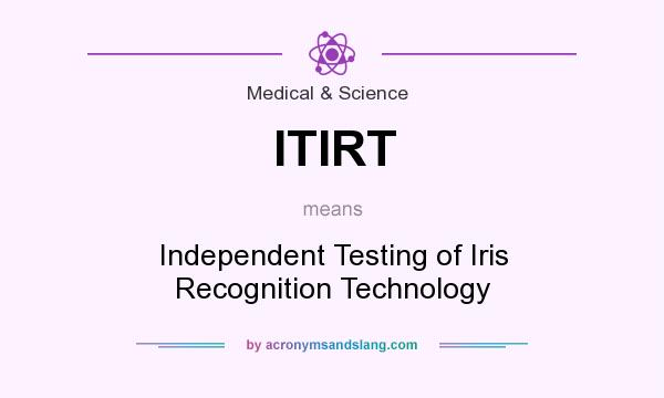 What does ITIRT mean? It stands for Independent Testing of Iris Recognition Technology