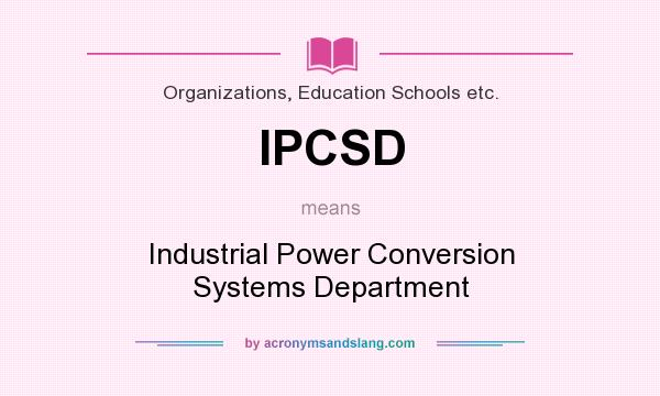 What does IPCSD mean? It stands for Industrial Power Conversion Systems Department