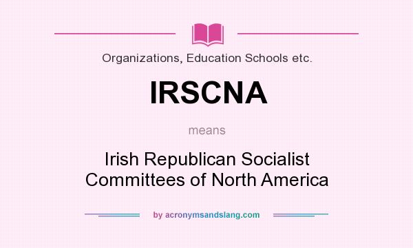 What does IRSCNA mean? It stands for Irish Republican Socialist Committees of North America