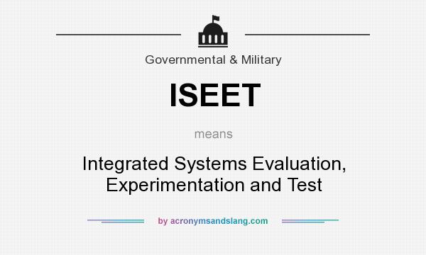 What does ISEET mean? It stands for Integrated Systems Evaluation, Experimentation and Test