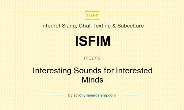 What does ISFIM mean? It stands for Interesting Sounds for Interested Minds