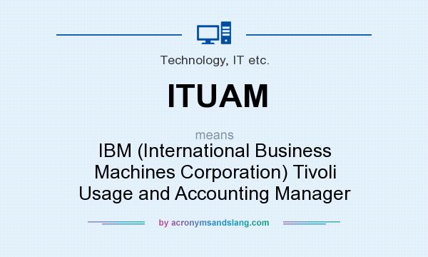 What does ITUAM mean? It stands for IBM (International Business Machines Corporation) Tivoli Usage and Accounting Manager