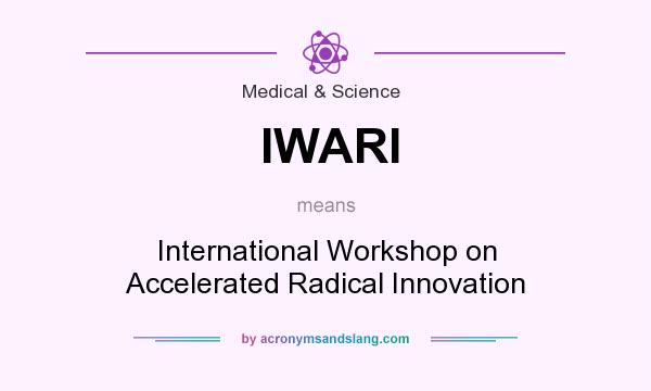 What does IWARI mean? It stands for International Workshop on Accelerated Radical Innovation